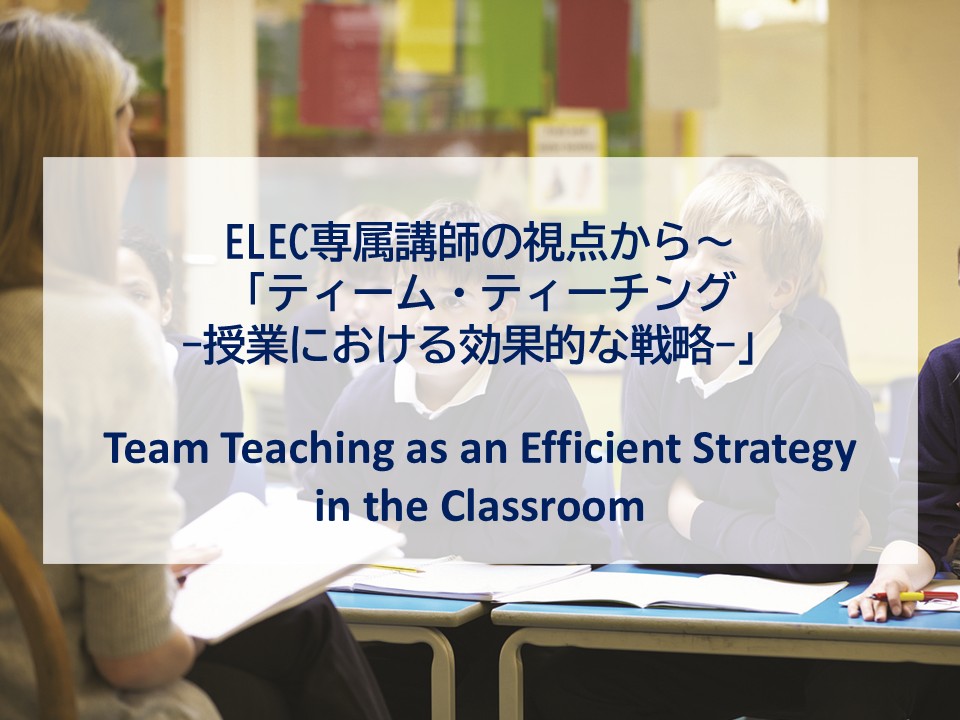 ELEC専属講師の視点から～「ティーム・ティーチング ー授業における効果的な戦略ー」Team Teaching as an Efficient Strategy in the Classroom